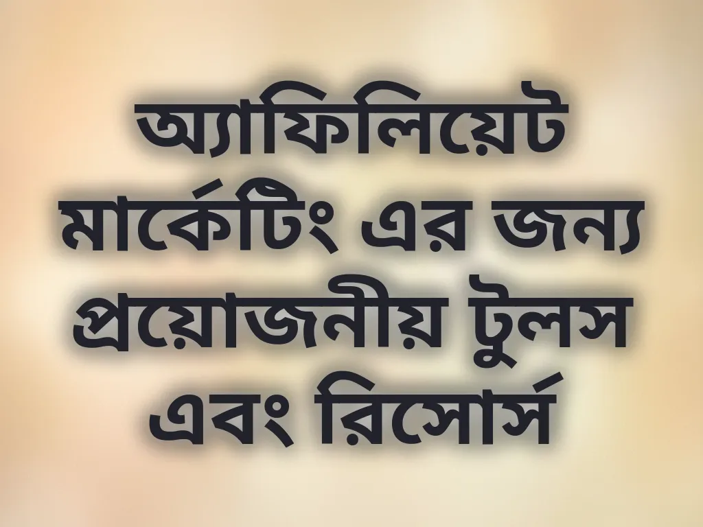 অ্যাফিলিয়েট মার্কেটিং এর জন্য প্রয়োজনীয় টুলস এবং রিসোর্স