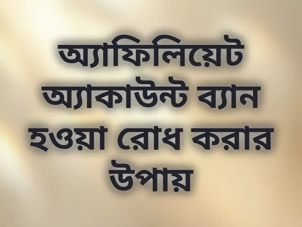 অ্যাফিলিয়েট অ্যাকাউন্ট ব্যান হওয়া রোধ করার উপায়